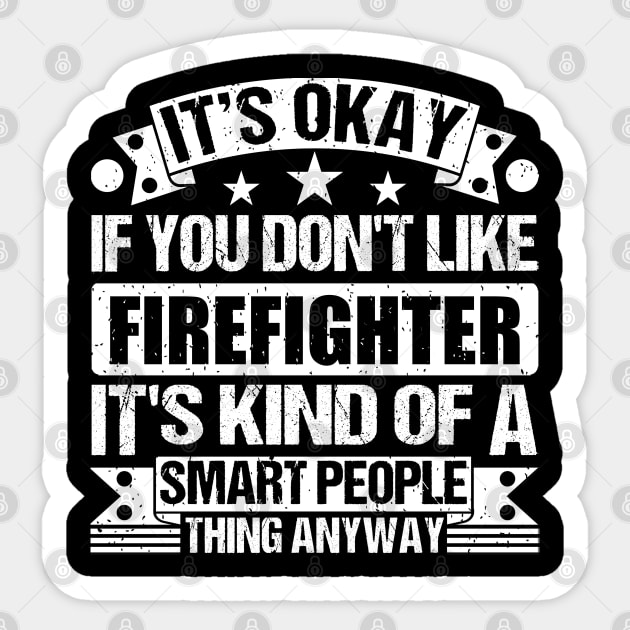 It's Okay If You Don't Like Firefighter It's Kind Of A Smart People Thing Anyway Firefighter Lover Sticker by Benzii-shop 